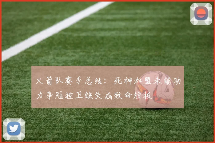 火箭队赛季总结：死神加盟未能助力争冠控卫缺失成致命短板
