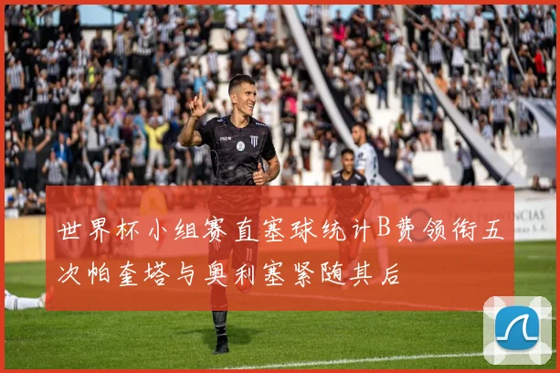 世界杯小组赛直塞球统计B费领衔五次帕奎塔与奥利塞紧随其后