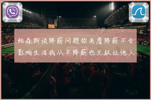 帕森斯谈降薪问题称老詹降薪不会影响生活我从不降薪也无权让他人降薪