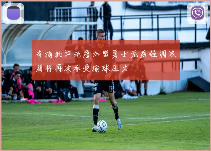 夸梅批评老詹加盟勇士无益强调浓眉将再次承受输球压力