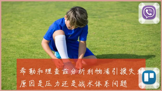 希勒和理查兹分析利物浦引援失利原因是压力还是战术体系问题