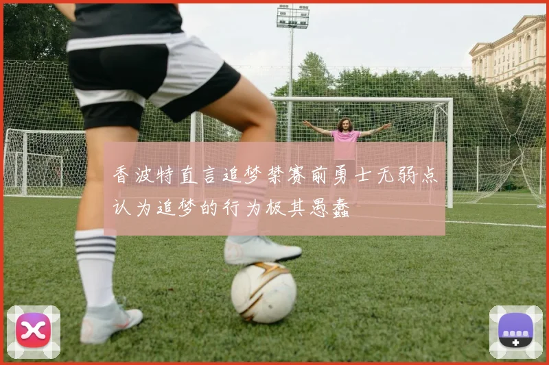 香波特直言追梦禁赛前勇士无弱点认为追梦的行为极其愚蠢
