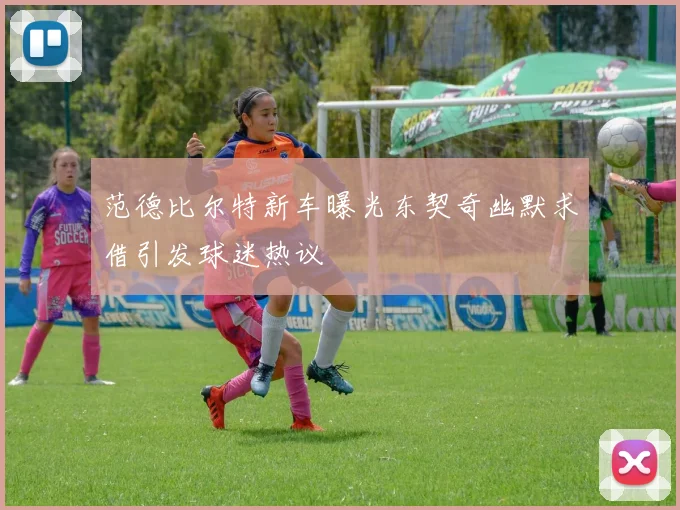 范德比尔特新车曝光东契奇幽默求借引发球迷热议